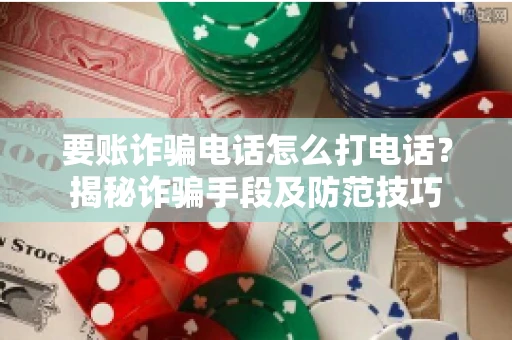 要账诈骗电话怎么打电话？揭秘诈骗手段及防范技巧