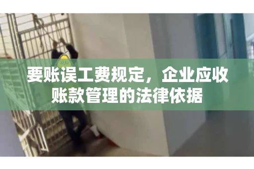 要账误工费规定，企业应收账款管理的法律依据