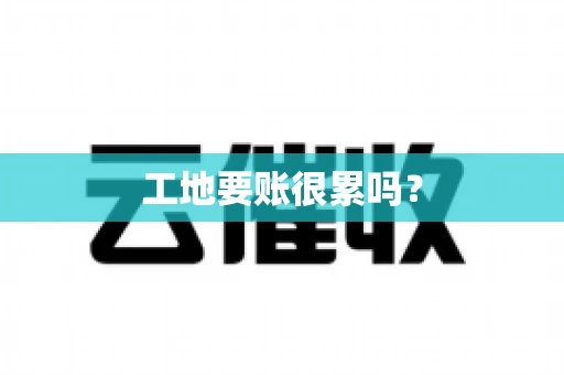 工地要账很累吗？