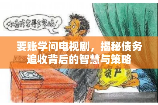 要账学问电视剧，揭秘债务追收背后的智慧与策略