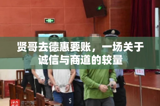 贤哥去德惠要账，一场关于诚信与商道的较量