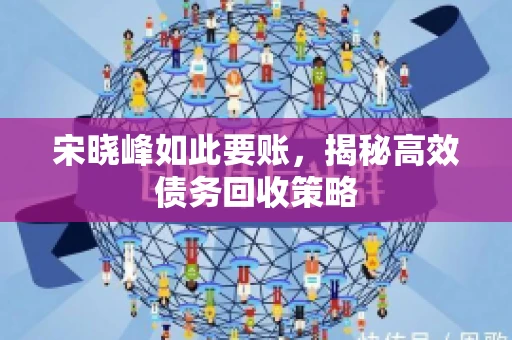 宋晓峰如此要账，揭秘高效债务回收策略