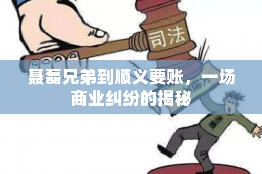聂磊兄弟到顺义要账，一场商业纠纷的揭秘