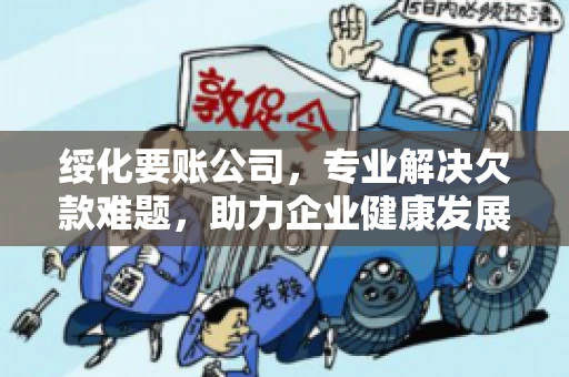 绥化要账公司，专业解决欠款难题，助力企业健康发展