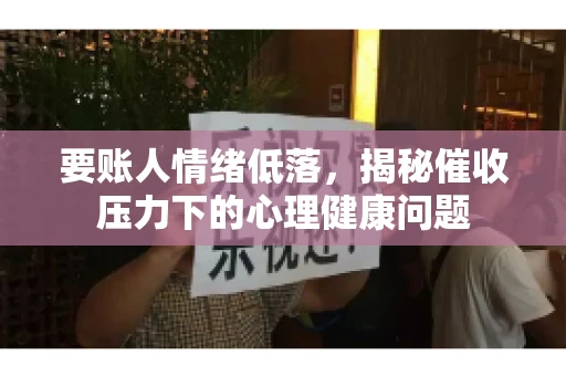 要账人情绪低落，揭秘催收压力下的心理健康问题