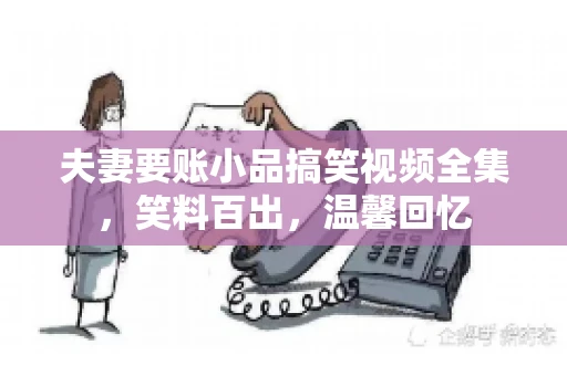 夫妻要账小品搞笑视频全集，笑料百出，温馨回忆
