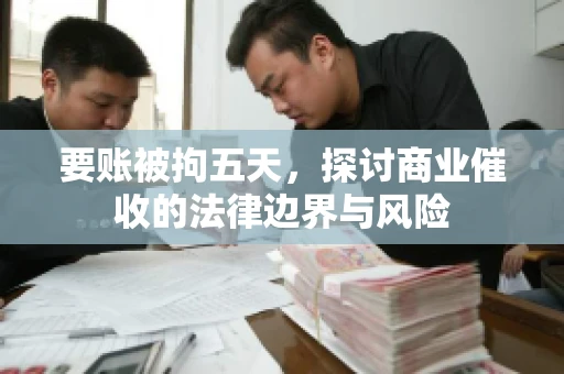 要账被拘五天，探讨商业催收的法律边界与风险