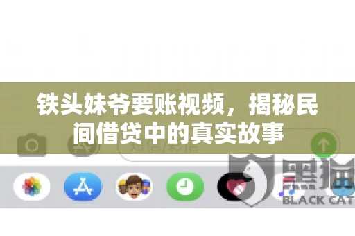 铁头妹爷要账视频,揭秘民间借贷中的真实故事 铁头妹爷要账视频,揭秘民间借贷中的真实故事