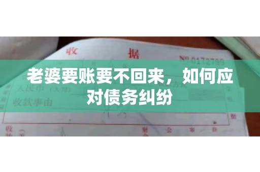 老婆要账要不回来，如何应对债务纠纷
