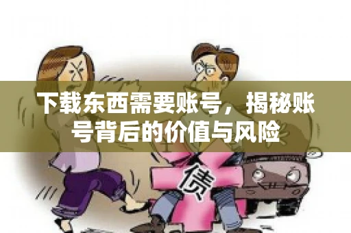 下载东西需要账号，揭秘账号背后的价值与风险