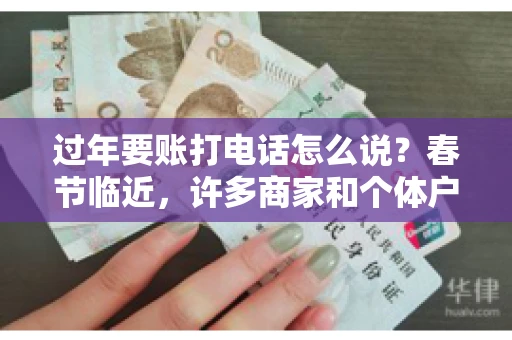 过年要账打电话怎么说？春节临近，许多商家和个体户开始忙碌地整理账目，准备向客户要账。打电话要账是常见的一种方式，但如何开口，如何措辞，往往让人头疼。本文将为您提供一些建议，帮助您在春节期间顺利要账