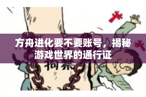方舟进化要不要账号，揭秘游戏世界的通行证