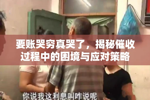 要账哭穷真哭了，揭秘催收过程中的困境与应对策略
