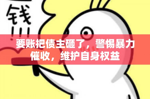要账把债主砸了，警惕暴力催收，维护自身权益