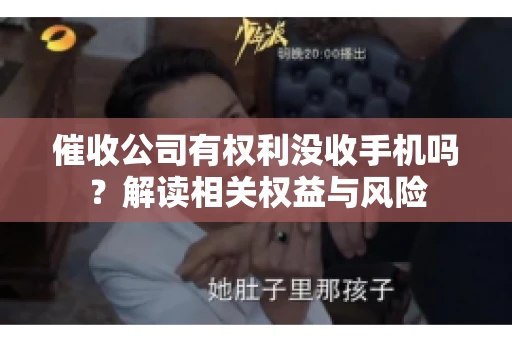 催收公司有权利没收手机吗？解读相关权益与风险
