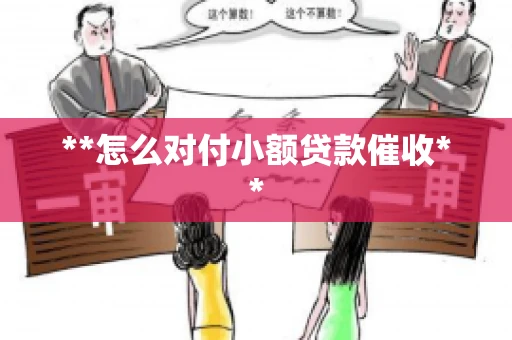**怎么对付小额贷款催收** **怎么对付小额贷款催收**