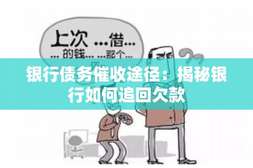 银行债务催收途径:揭秘银行如何追回欠款 银行债务催收途径:揭秘银行如何追回欠款