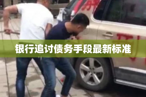 银行追讨债务手段最新标准