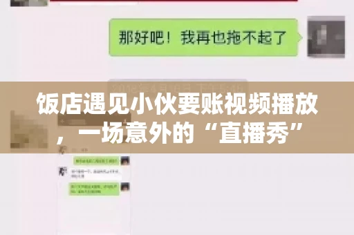 饭店遇见小伙要账视频播放,一场意外的“直播秀” 饭店遇见小伙要账视频播放,一场意外的“直播秀”