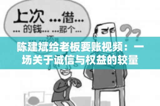 陈建斌给老板要账视频:一场关于诚信与权益的较量 陈建斌给老板要账视频:一场关于诚信与权益的较量