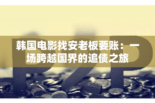 韩国电影找安老板要账:一场跨越国界的追债之旅 韩国电影找安老板要账:一场跨越国界的追债之旅
