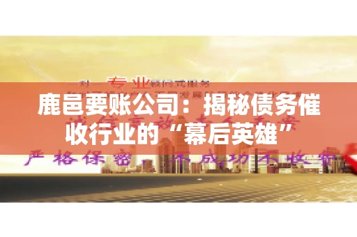 鹿邑要账公司:揭秘债务催收行业的“幕后英雄” 鹿邑要账公司:揭秘债务催收行业的“幕后英雄”