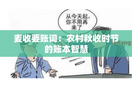麦收要账词:农村秋收时节的账本智慧 麦收要账词:农村秋收时节的账本智慧