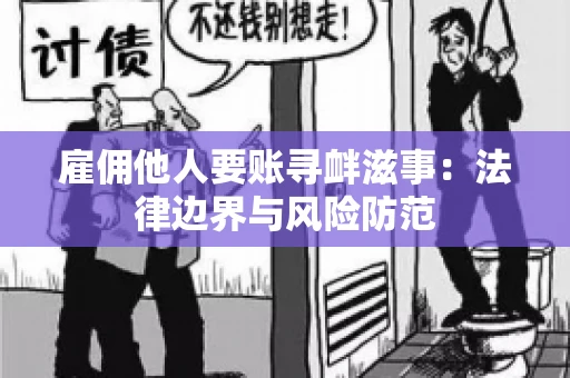 雇佣他人要账寻衅滋事:法律边界与风险防范 雇佣他人要账寻衅滋事:法律边界与风险防范