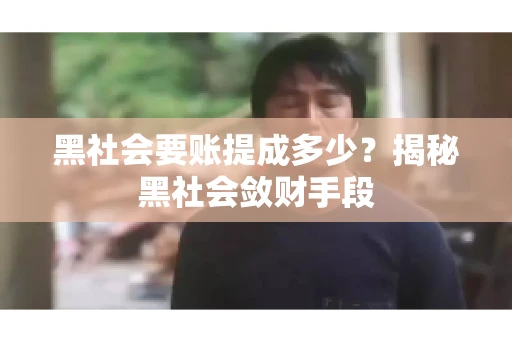 黑社会要账提成多少?揭秘黑社会敛财手段 黑社会要账提成多少?揭秘黑社会敛财手段