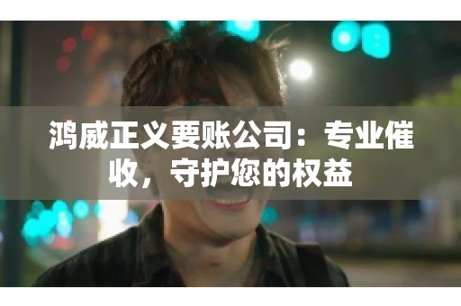 鸿威正义要账公司：专业催收，守护您的权益