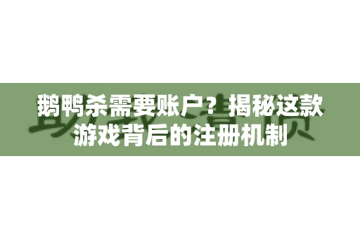 鹅鸭杀需要账户？揭秘这款游戏背后的注册机制
