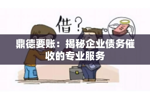 鼎德要账：揭秘企业债务催收的专业服务