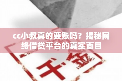 cc小叔真的要账吗?揭秘网络借贷平台的真实面目 cc小叔真的要账吗?揭秘网络借贷平台的真实面目
