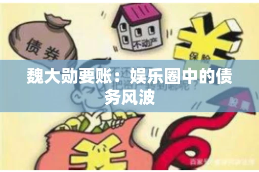 魏大勋要账：娱乐圈中的债务风波