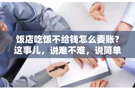 饭店吃饭不给钱怎么要账?这事儿,说难不难,说简单也不简单。咱们就来聊聊这个话题,看看遇到这种情况,咱们该怎么办。 饭店吃饭不给钱怎么要账?这事儿,说难不难,说简单也不简单。咱们就来聊聊这个话题,看看遇到这种情况,咱们该怎么办。