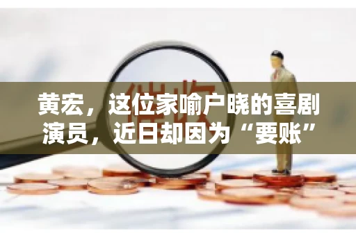 黄宏，这位家喻户晓的喜剧演员，近日却因为“要账”一事引发了广泛关注。这不禁让人好奇，喜剧大师黄宏为何会陷入要账的困境？今天，我们就来聊聊这个话题。