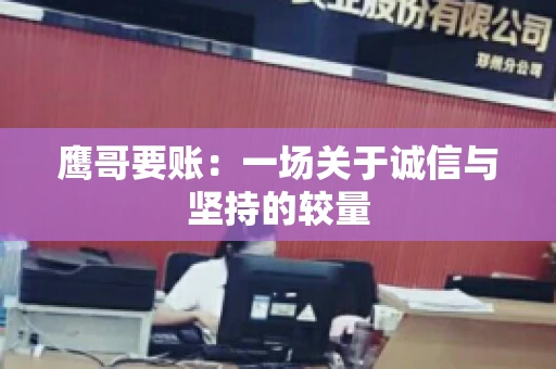 鹰哥要账:一场关于诚信与坚持的较量 鹰哥要账:一场关于诚信与坚持的较量