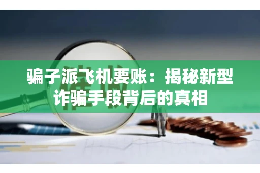 骗子派飞机要账：揭秘新型诈骗手段背后的真相