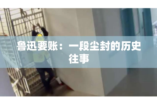 鲁迅要账：一段尘封的历史往事