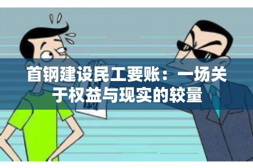 首钢建设民工要账：一场关于权益与现实的较量