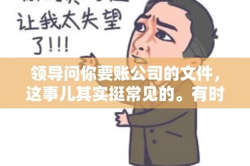 领导问你要账公司的文件,这事儿其实挺常见的。有时候,你可能一头雾水,不知道从何下手。今天,我就来和大家聊聊这个话题,希望能帮到大家。 领导问你要账公司的文件,这事儿其实挺常见的。有时候,你可能一头雾水,不知道从何下手。今天,我就来和大家聊聊这个话题,希望能帮到大家。