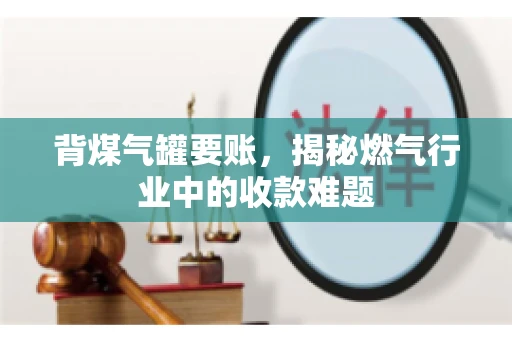 背煤气罐要账，揭秘燃气行业中的收款难题