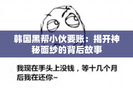 韩国黑帮小伙要账：揭开神秘面纱的背后故事