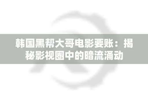 韩国黑帮大哥电影要账:揭秘影视圈中的暗流涌动 韩国黑帮大哥电影要账:揭秘影视圈中的暗流涌动