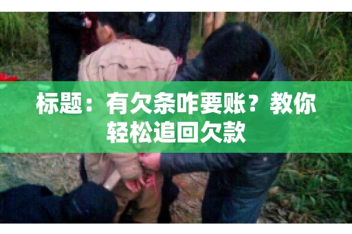 标题:有欠条咋要账?教你轻松追回欠款 标题:有欠条咋要账?教你轻松追回欠款