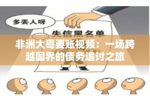 非洲大哥要账视频:一场跨越国界的债务追讨之旅 非洲大哥要账视频:一场跨越国界的债务追讨之旅