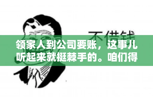 领家人到公司要账，这事儿听起来就挺棘手的。咱们得聊聊这其中的门道，毕竟，这涉及到家庭、法律和人情世故。话说回来，谁家没个难处呢？今天，咱们就聊聊这个话题，希望能给那些正为此头疼的朋友们提供点帮助。