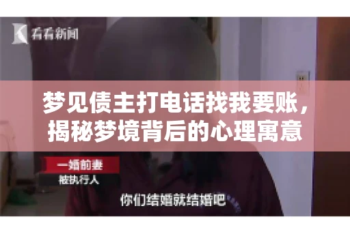 梦见债主打电话找我要账,揭秘梦境背后的心理寓意 梦见债主打电话找我要账,揭秘梦境背后的心理寓意
