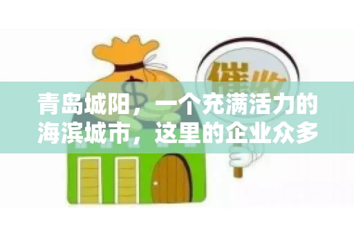 青岛城阳，一个充满活力的海滨城市，这里的企业众多，商业活动频繁。然而，随之而来的问题也不少，其中最让人头疼的就是要账难。今天，我们就来聊聊青岛城阳的“要账”那些事儿。