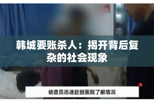 韩城要账杀人：揭开背后复杂的社会现象